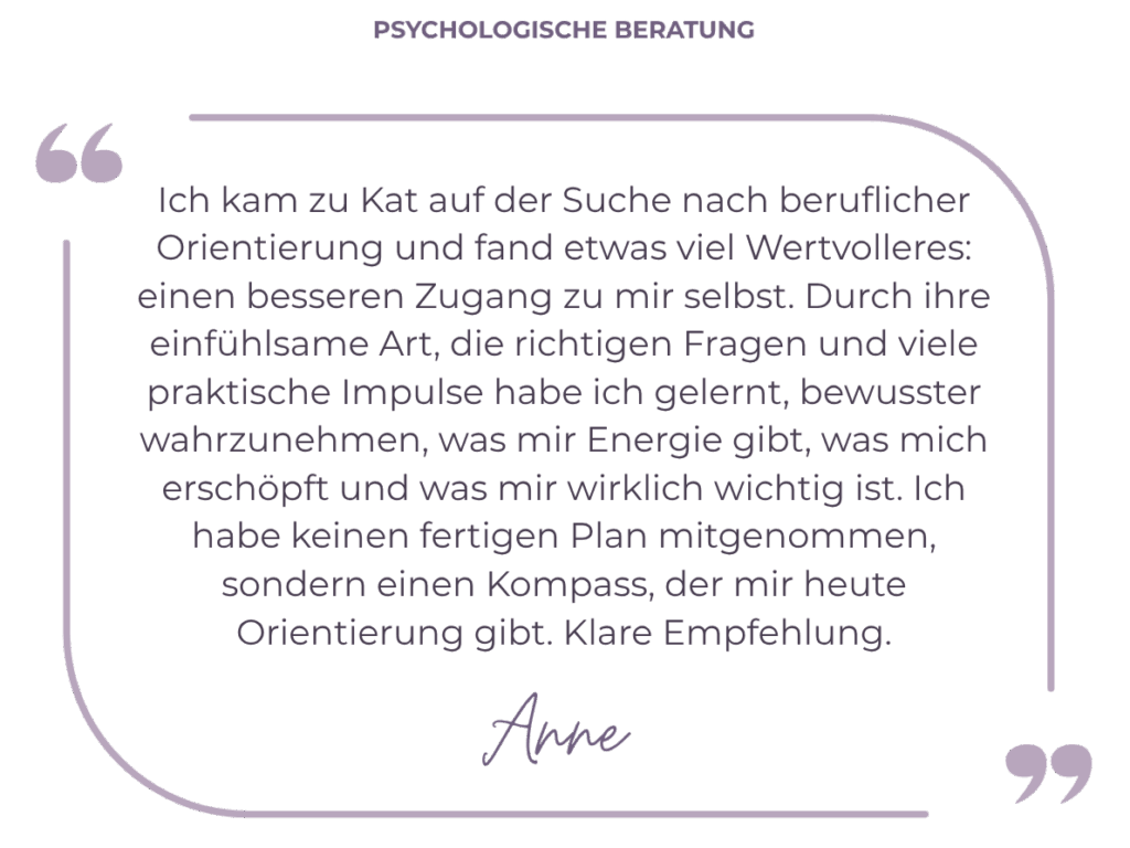 Ich kam zu Kat auf der Suche nach beruflicher Orientierung und fand etwas viel Wertvolleres: einen besseren Zugang zu mir selbst. Durch ihre einfühlsame Art, die richtigen Fragen und viele praktische Impulse habe ich gelernt, bewusster wahrzunehmen, was mir Energie gibt, was mich erschöpft und was mir wirklich wichtig ist. Ich habe keinen fertigen Plan mitgenommen, sondern einen Kompass, der mir heute Orientierung gibt. Klare Empfehlung.
