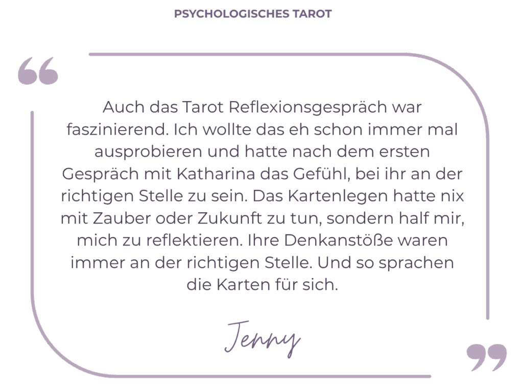 Auch das Tarot Reflexionsgespräch war faszinierend. Ich wollte das eh schon immer mal ausprobieren und hatte nach dem ersten Gespräch mit Katharina das Gefühl, bei ihr an der richtigen Stelle zu sein. Das Kartenlegen hatte nix mit Zauber oder Zukunft zu tun, sondern half mir, mich zu reflektieren. Ihre Denkanstöße waren immer an der richtigen Stelle. Und so sprachen die Karten für sich.